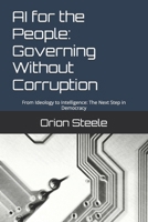 AI for the People: Governing Without Corruption: From Ideology to Intelligence: The Next Step in Democracy B0DWLB7W28 Book Cover