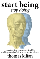 Start Being, Stop Doing: Transforming our sense of self by ending our obsession with performance 1737447509 Book Cover