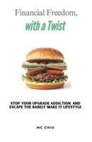 Financial Freedom, with a Twist: Stop your Upgrade Addiction, and Escape the Barely-Make-It Lifestyle B0GRGD25HF Book Cover