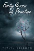 Forty Years of Practice: Finding Purpose in Pain 1640034609 Book Cover