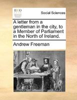 A letter from a gentleman in the city, to a Member of Parliament in the North of Ireland. 1140712373 Book Cover