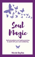 Soul Magic: Spiritual guidance and healing practices to assist with your soul's awakening. 0987513842 Book Cover