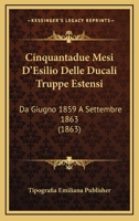 Cinquantadue Mesi D'Esilio Delle Ducali Truppe Estensi: Da Giugno 1859 A Settembre 1863 (1863) 1160341885 Book Cover