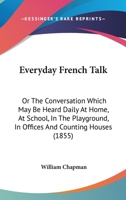 Everyday French Talk: Or The Conversation Which May Be Heard Daily At Home, At School, In The Playground, In Offices And Counting Houses 1166158861 Book Cover