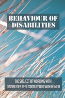 Behaviour Of Disabilities: The Subject Of Working With Disabilities Realistically But With Humor: Learning Disabilities Definition B098GL3YD1 Book Cover