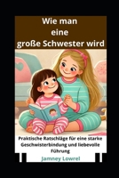 Wie man eine große Schwester wird: Praktische Ratschläge für eine starke Geschwisterbindung und liebevolle Führung (German Edition) B0DZSBKCQK Book Cover