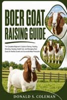 Boer Goat Raising Guide: The Complete Beginner’s Guide to Raising, Feeding, Breeding, Housing, Health Care, and Managing Boer Goats for Healthy Growth and Successful Meat Production B0HHNM23X6 Book Cover
