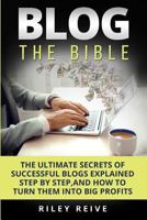 Blog: The Bible: The Ultimate Secrets of Successful Blogs Explained Step by Step, and How to Turn Them Into Big Profits 1542846188 Book Cover
