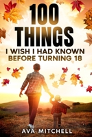 100 Things I Wish I Had Known Before Turning 18: Essential life lessons, mindset shifts, and practical advice for teenagers and young adults transitioning into adulthood B0GV7N7NY8 Book Cover