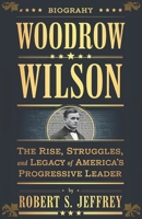 WOODROW WILSON A BIOGRAPHY: The Rise, Struggles, and Legacy of America's Progressive Leader B0DRTDKW8G Book Cover