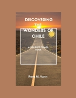 Discovering the Wonders of Chile: A Complete Travel Guide B0C1J5SN1T Book Cover
