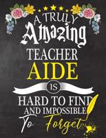A Truly Amazing Teacher Aide Is Hard To Find And impossible To Forget: Teacher Aide appreciation gift, Thank you gifts, Notebook/Journal or Planner for Teacher, Work Book, dairy, Retirement/Year End G 1081690410 Book Cover