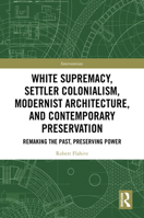 White Supremacy, Settler Colonialism, Modernist Architecture, and Contemporary Architectural Preservation: Remaking the Past, Preserving Power (Interventions) 1032743999 Book Cover