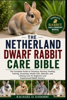 THE NETHERLAND DWARF RABBIT CARE BIBLE: The Complete Guide to Choosing, Housing, Feeding, Training, Grooming, Health Care, Behavior, and Lifelong Care for Beginners and Experienced Rabbit Owners B0HB755XW8 Book Cover