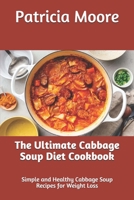 The Ultimate Cabbage Soup Diet Cookbook: Simple and Healthy Cabbage Soup Recipes for Weight Loss B0922RYFLS Book Cover