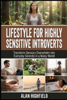 Lifestyle for Highly Sensitive Introverts: Transform Sensory Overwhelm into Everyday Serenity in a Noisy World | Energy Protection Strategies for HSPs | Managing Emotional Overload as an Introvert B0GSJ8G2LH Book Cover