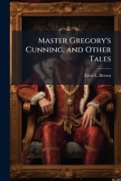 Master Gregory's Cunning, and Other Tales 1147181551 Book Cover