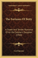 The Fortunes of Betty: A Sweet and Tender Romance, of an Old Soldier's Daughter, Novelized from the Successful Play of the Same Name (Classic Reprint) 1165096501 Book Cover