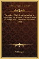 The Makers Of Wesleyan Methodism In Preston And The Relation Of Methodism To The Temperance And Teetotal Movements 136345336X Book Cover