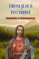 FROM JESUS TO CHRIST: Awakening to Consciousness B09QP251F7 Book Cover