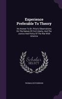 Experience Preferable To Theory: An Answer To Dr. Price's Observations On The Nature Of Civil Liberty, And The Justice And Policy Of The War With America.. 1348123079 Book Cover