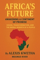 Africa’s Future: Awakening a Continent of Promise: Vision, Transformation, and the Moral Rebirth of a People B0GC5FJG2H Book Cover
