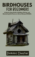 Birdhouses for Beginners: A Step-by-Step Guide to Building, Placing, and Maintaining Bird Homes to Attract Backyard Wildlife B0FCQBF5X8 Book Cover
