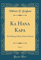 Ka Hana Kapa, Vol. 3: The Making of Bark-Cloth in Hawaii (Classic Reprint) 1332292062 Book Cover
