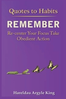 Quotes to Habits Remember: Re-Center Your focus Take Obedient Action 1950838080 Book Cover
