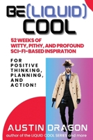 Be (Liquid) Cool: 52 Weeks of Witty, Pithy, and Profound Sci-Fi Based Inspiration For Positive Thinking, Planning, and Action! (Daily Weekly Yearly Planner) 1946590282 Book Cover