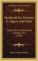 Handbook For Travelers In Algeria And Tunis: Algiers, Oran, Constantine, Carthage, Etc. 1436731186 Book Cover
