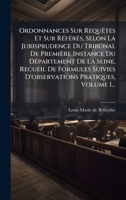 Ordonnances Sur RequÃates Et Sur RÃ(c)fÃ(c)rÃ(c)s, Selon La Jurisprudence Du Tribunal De Première Instance Du DÃ(c)partement De La Seine, Recueil De ... Pratiques, Volume 1... (French Edition) 1024806774 Book Cover