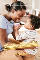 Toddler Discipline: A Parent's Guide to Raising and Nurturing Smart, Intelligent and Responsible Child with a Developed Mind 1637501730 Book Cover