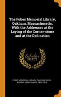 The Fobes Memorial Library, Oakham, Massachusetts, with the Addresses at the Laying of the Corner-Stone and at the Dedication; - Primary Source Editio 1016861702 Book Cover