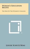 Woman's Education Begins: The Rise Of The Women's Colleges 1258363577 Book Cover