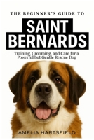 The Beginner’s Guide to St. Bernards: Training, Grooming, and Care for a Powerful but Gentle Rescue Dog (The Complete Companion Series) B0HJ1JSZVR Book Cover