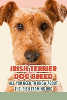 Irish Terrier Dog Breed: All You Need to Know about The Irish Farming Dog: Facts about The Rollicking Terriers of Ireland B09DJ3HKCS Book Cover