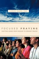Focused Praying: Shifting Gears From Passive To Fervent Prayer 1469173964 Book Cover