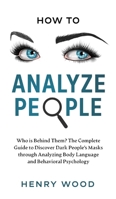 How to Analyze People: Who Is Behind Them? The Complete Guide to Discover Dark People's Masks Through Analyzing Body Language and Behavioral Psychology 1801445869 Book Cover