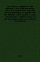The Culture of Vegetables and Flowers from Seeds and Roots: Also a Year's Work in the Vegetable Garden, Remarks On the Rotation and Chemistry of ... Of, and Remedies For, Garden Pests 1406789941 Book Cover