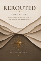 Rerouted: An Evidence-Based Guide to Separating Beauty Science from Beauty Marketing B0HD1DTCBC Book Cover