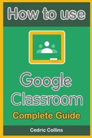 How to use Google Classroom: Complete Guide for Students and Teachers B08LNLBYFT Book Cover
