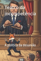 Teatro da incompetência: A política da desunião B0FWXBXHLR Book Cover