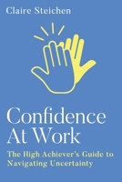 Confidence at Work: The High Achiever's Guide to Navigating Uncertainty 1961757664 Book Cover