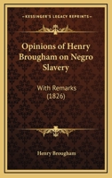 Opinions Of Henry Brougham On Negro Slavery: With Remarks 1437025153 Book Cover