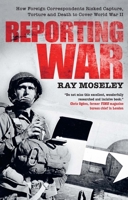 Reporting War: How Foreign Correspondents Risked Capture, Torture and Death to Cover World War II 0300224664 Book Cover