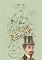 Leben wie ein Prinz: Vom Sofahelden zum Märchenprinzen - gesund, fit, edel und gut 1542777747 Book Cover