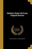 Shelley's Early Life: From Original Sources, With Curious Incidents, Letters, And Writings Now First Published Or Collected 0548751331 Book Cover