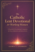 The Catholic Lent devotional for Working Women: A Practical 40-Day Spiritual Companion for Prayer, Reflection and Renewed Faith B0GQT1R6LQ Book Cover