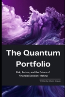The Quantum Portfolio: Risk, Return, and the Future of Financial Decision-Making: A Comprehensive Guide 2025 (The Quantum Finance Trilogy) B0DYK7NSMC Book Cover